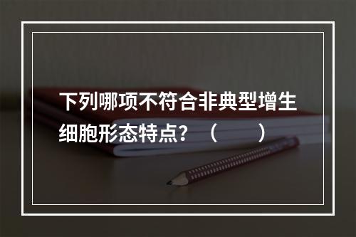 下列哪项不符合非典型增生细胞形态特点？（　　）