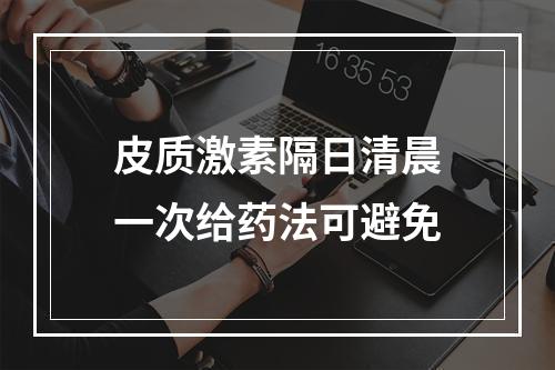 皮质激素隔日清晨一次给药法可避免