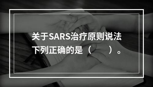 关于SARS治疗原则说法下列正确的是（　　）。