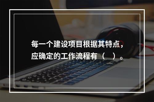 每一个建设项目根据其特点，应确定的工作流程有（　）。