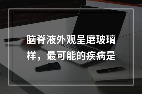 脑脊液外观呈磨玻璃样，最可能的疾病是