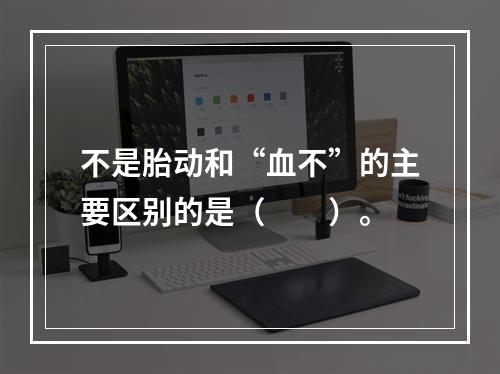 不是胎动和“血不”的主要区别的是（　　）。