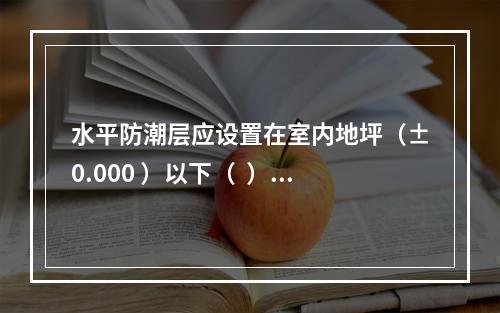 水平防潮层应设置在室内地坪（±0.000 ）以下（  ）m