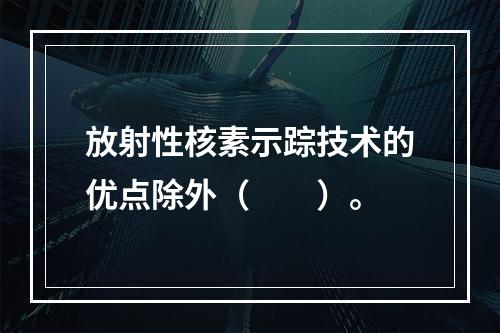 放射性核素示踪技术的优点除外（　　）。