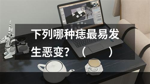 下列哪种痣最易发生恶变？（　　）