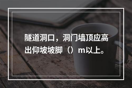 隧道洞口，洞门墙顶应高出仰坡坡脚（）m以上。