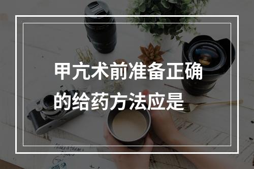 甲亢术前准备正确的给药方法应是