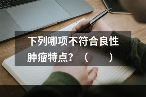 下列哪项不符合良性肿瘤特点？（　　）