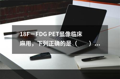 18F－FDG PET显像临床麻用，下列正确的是（　　）。