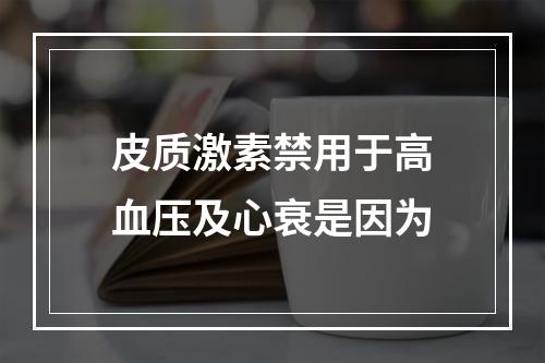 皮质激素禁用于高血压及心衰是因为