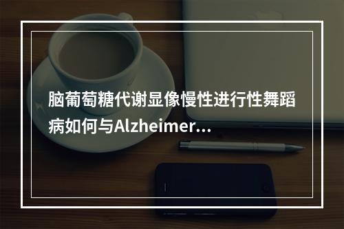 脑葡萄糖代谢显像慢性进行性舞蹈病如何与Alzheimer病