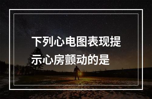 下列心电图表现提示心房颤动的是