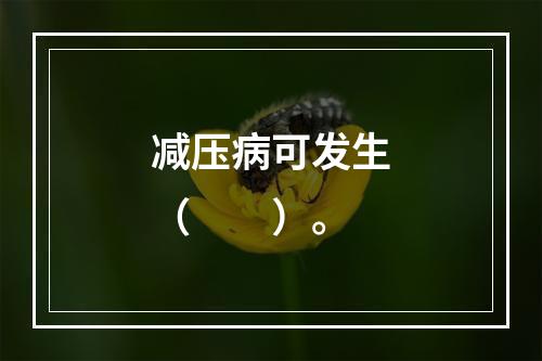 减压病可发生（　　）。