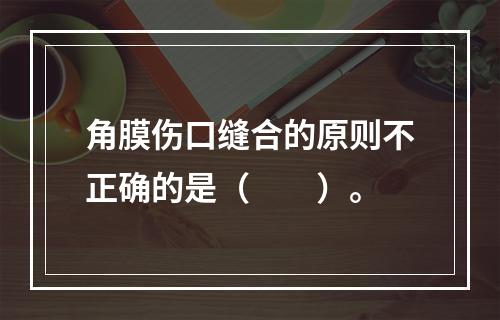 角膜伤口缝合的原则不正确的是（　　）。