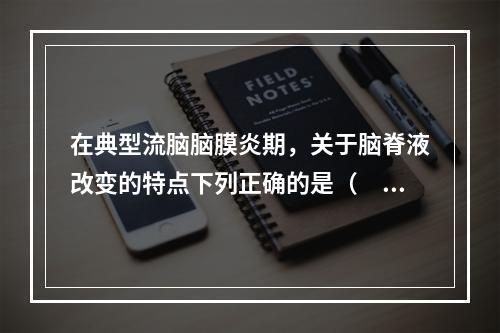 在典型流脑脑膜炎期，关于脑脊液改变的特点下列正确的是（　　