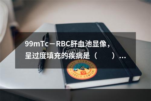 99mTc－RBC肝血池显像，呈过度填充的疾病是（　　）。