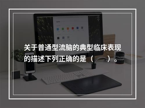 关于普通型流脑的典型临床表现的描述下列正确的是（　　）。