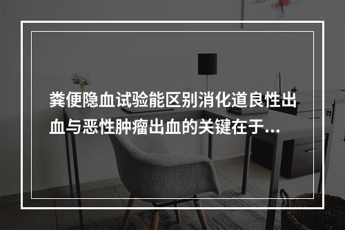 粪便隐血试验能区别消化道良性出血与恶性肿瘤出血的关键在于（　