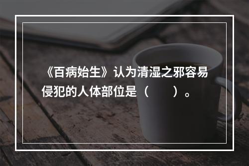 《百病始生》认为清湿之邪容易侵犯的人体部位是（　　）。