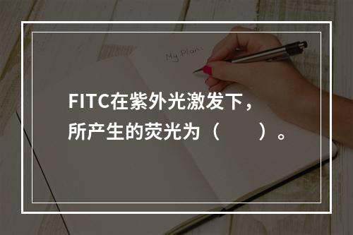 FITC在紫外光激发下，所产生的荧光为（　　）。