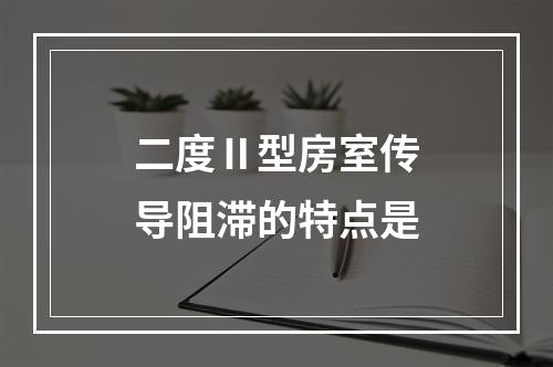 二度Ⅱ型房室传导阻滞的特点是