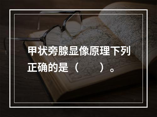 甲状旁腺显像原理下列正确的是（　　）。