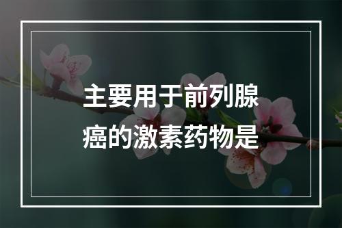 主要用于前列腺癌的激素药物是