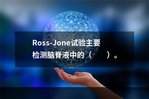 Ross-Jone试验主要检测脑脊液中的（　　）。