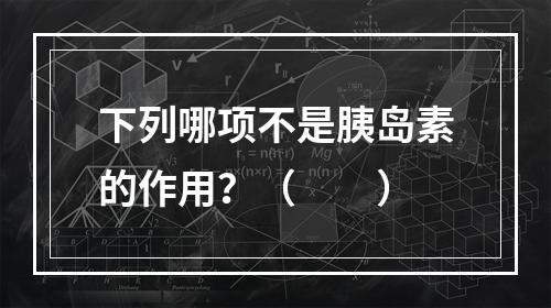 下列哪项不是胰岛素的作用？（　　）