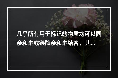 几乎所有用于标记的物质均可以同亲和素或链酶亲和素结合，其中最