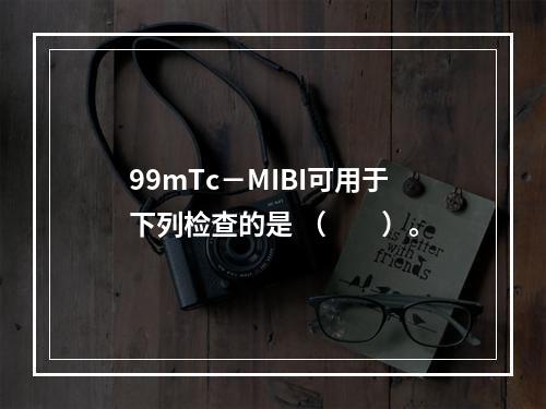 99mTc－MIBI可用于下列检查的是 （　　）。