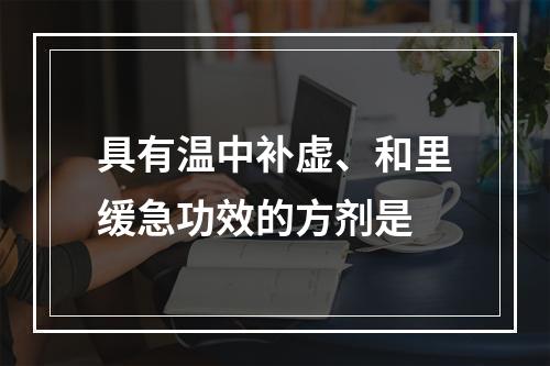 具有温中补虚、和里缓急功效的方剂是