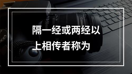 隔一经或两经以上相传者称为