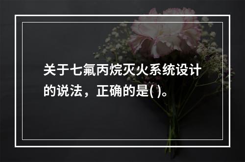 关于七氟丙烷灭火系统设计的说法，正确的是( )。