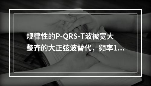 规律性的P-QRS-T波被宽大整齐的大正弦波替代，频率150