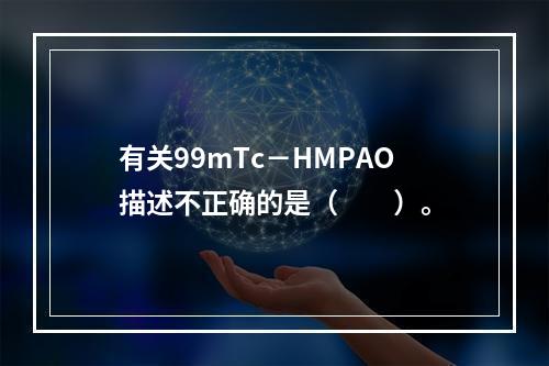 有关99mTc－HMPAO描述不正确的是（　　）。