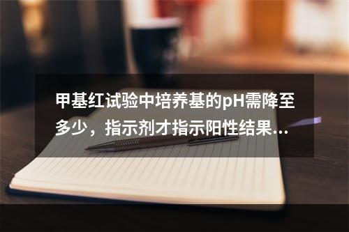 甲基红试验中培养基的pH需降至多少，指示剂才指示阳性结果？（