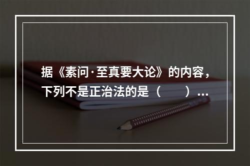 据《素问·至真要大论》的内容，下列不是正治法的是（　　）。