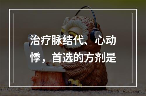 治疗脉结代、心动悸，首选的方剂是