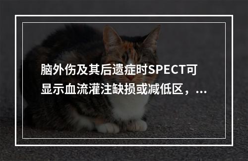 脑外伤及其后遗症时SPECT可显示血流灌注缺损或减低区，其