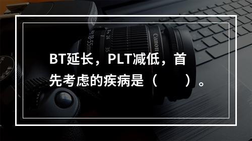 BT延长，PLT减低，首先考虑的疾病是（　　）。