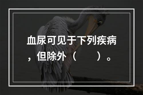 血尿可见于下列疾病，但除外（　　）。