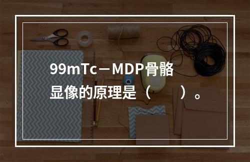 99mTc－MDP骨骼显像的原理是（　　）。