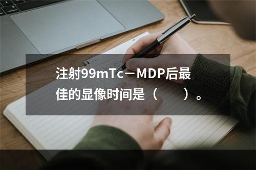 注射99mTc－MDP后最佳的显像时间是（　　）。