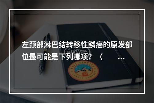 左颈部淋巴结转移性鳞癌的原发部位最可能是下列哪项？（　　）