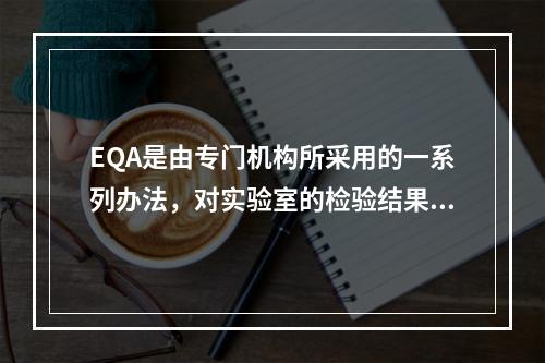 EQA是由专门机构所采用的一系列办法，对实验室的检验结果进