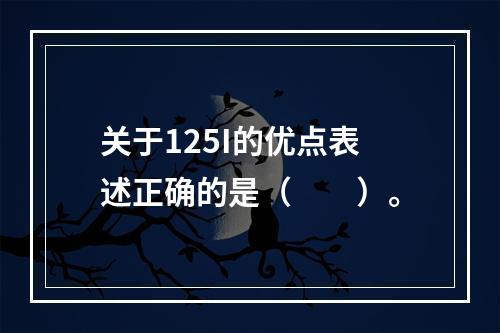 关于125I的优点表述正确的是（　　）。