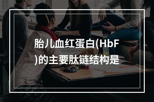 胎儿血红蛋白(HbF)的主要肽链结构是