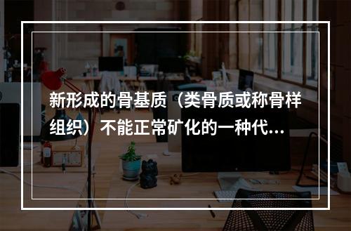 新形成的骨基质（类骨质或称骨样组织）不能正常矿化的一种代谢