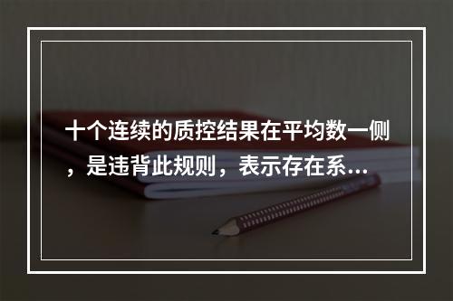 十个连续的质控结果在平均数一侧，是违背此规则，表示存在系统